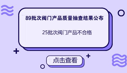 89批次<b>阀门</b>产品质量抽查结果公布 25批次不合格