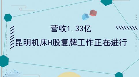 营收1.33亿 昆明机床H股复牌工作正在进行 营收1.33亿 昆明机床H股复牌工作正在进行
