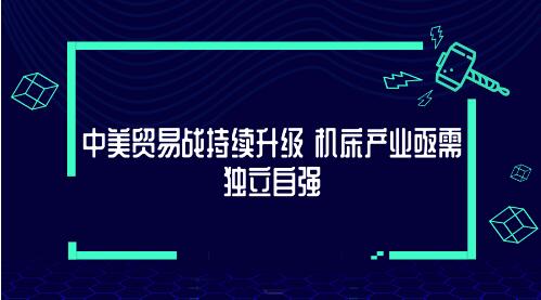 中美贸易战持续升级 机床产业亟需独立自强 中美贸易战持续升级 机床产业亟需独立自强