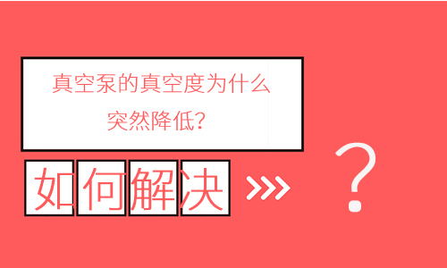 真空泵的真空度为什么突然降低?该如何调节? 真空泵的真空度为什么突然降低?该如何调节?