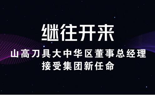 继往开来 山高刀具大中华区董事总经理接受集团新任命 继往开来 山高刀具大中华区董事总经理接受集团新任命