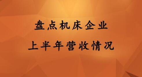 盘点机床企业上半年营收情况 盘点机床企业上半年营收情况