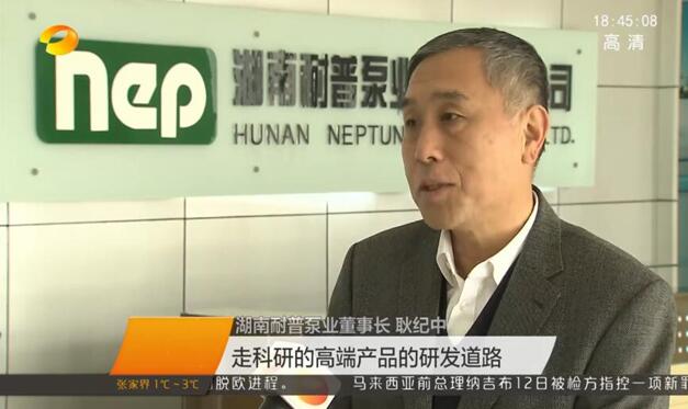 《湖南新闻联播》栏目专访 耐普泵业董事长耿纪中，智能制造助推“耐普梦”