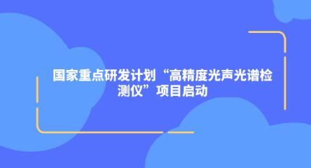 国家重点研发计划“高精度光声光谱检测仪”项目启动 国家重点研发计划“高精度光声光谱检测仪”项目启动