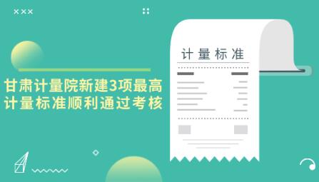 甘肃计量院新建3项最高计量标准顺利通过考核 甘肃计量院新建3项最高计量标准顺利通过考核